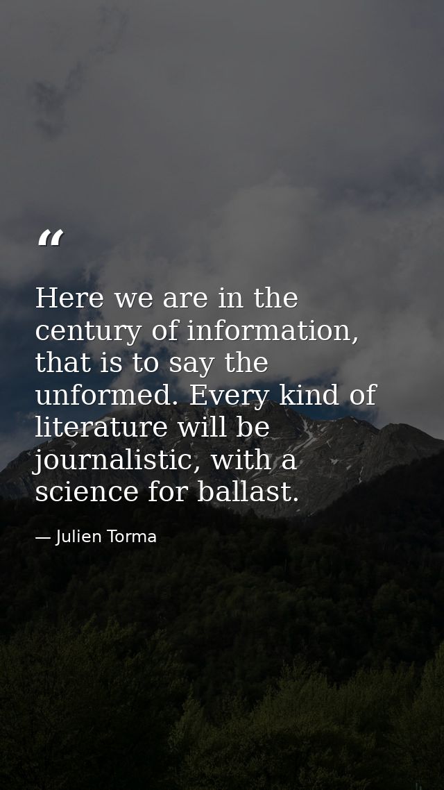 Here we are in the century of information, that is to say the unformed. Every kind of literature will be journalistic, w — Julien Torma