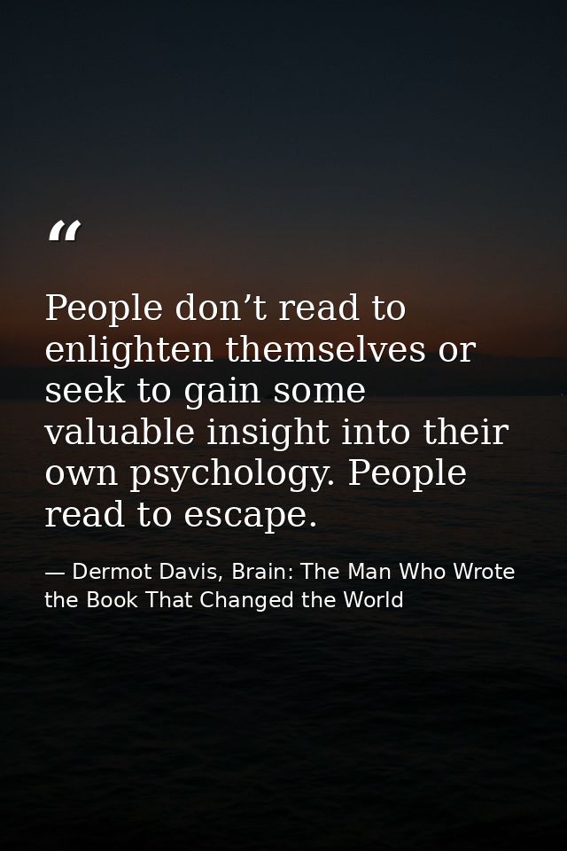 People don’t read to enlighten themselves or seek to gain some valuable insight into their own psychology. People read t — Dermot Davis, Brain: The Man Who Wrote the Book That Changed the World