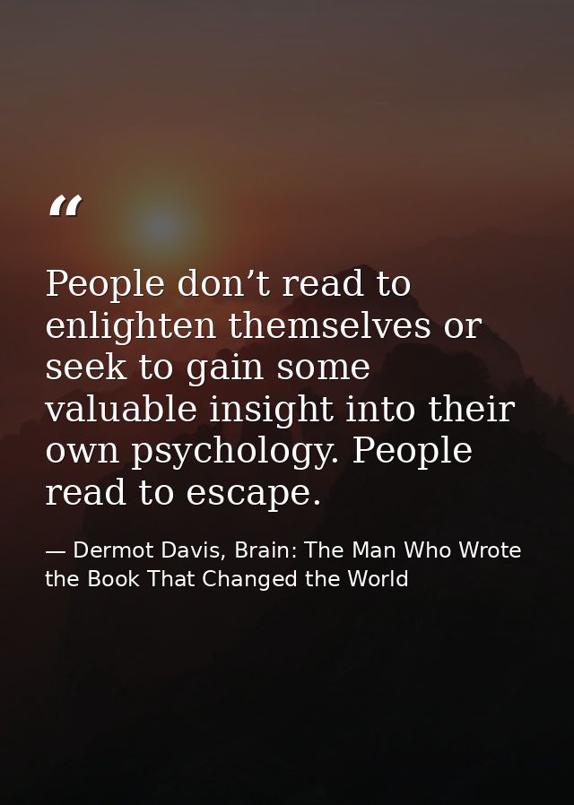 People don’t read to enlighten themselves or seek to gain some valuable insight into their own psychology. People read t — Dermot Davis, Brain: The Man Who Wrote the Book That Changed the World