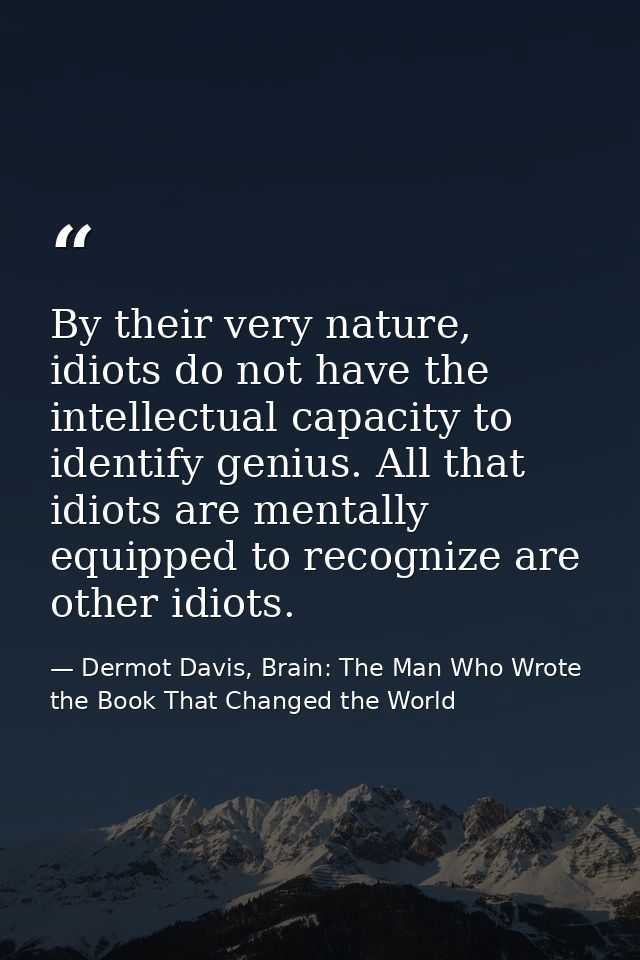 By their very nature, idiots do not have the intellectual capacity to identify genius. All that idiots are mentally equi — Dermot Davis, Brain: The Man Who Wrote the Book That Changed the World