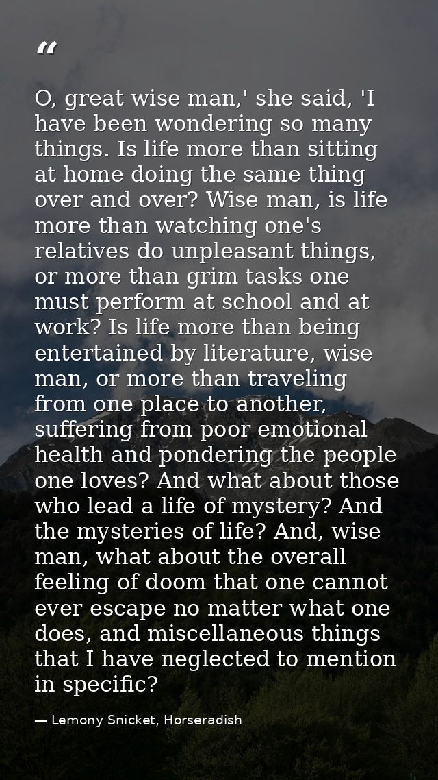 O, great wise man,' she said, 'I have been wondering so many things. Is life more than sitting at home doing the same th — Lemony Snicket, Horseradish
