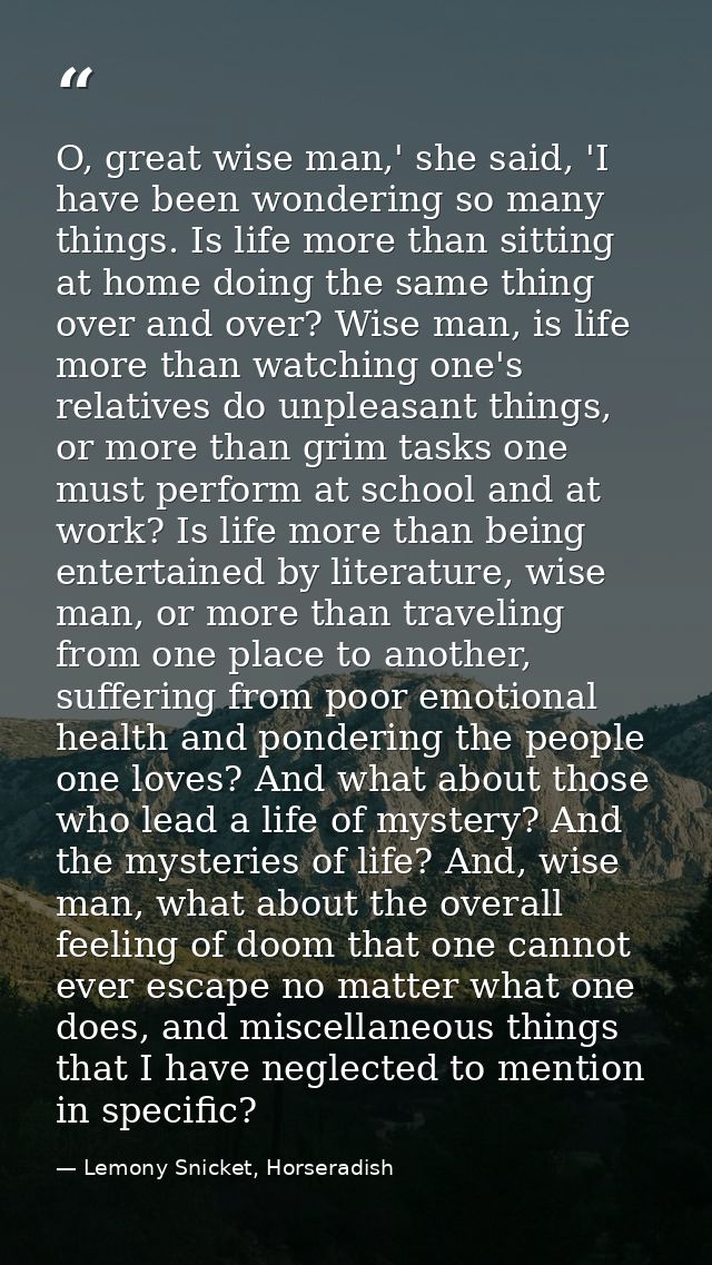 O, great wise man,' she said, 'I have been wondering so many things. Is life more than sitting at home doing the same th — Lemony Snicket, Horseradish