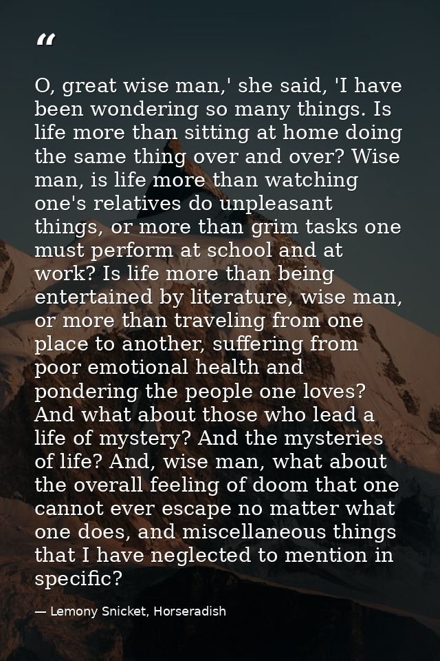O, great wise man,' she said, 'I have been wondering so many things. Is life more than sitting at home doing the same th — Lemony Snicket, Horseradish