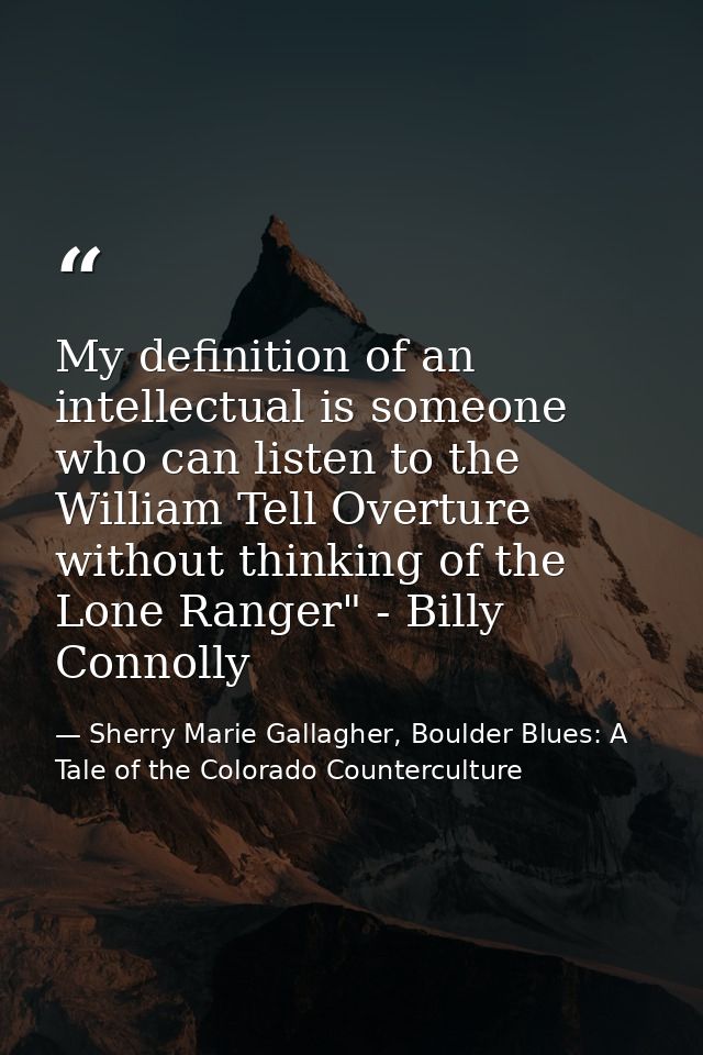 My definition of an intellectual is someone who can listen to the William Tell Overture without thinking of the Lone Ran — Sherry Marie Gallagher, Boulder Blues: A Tale of the Colorado Counterculture