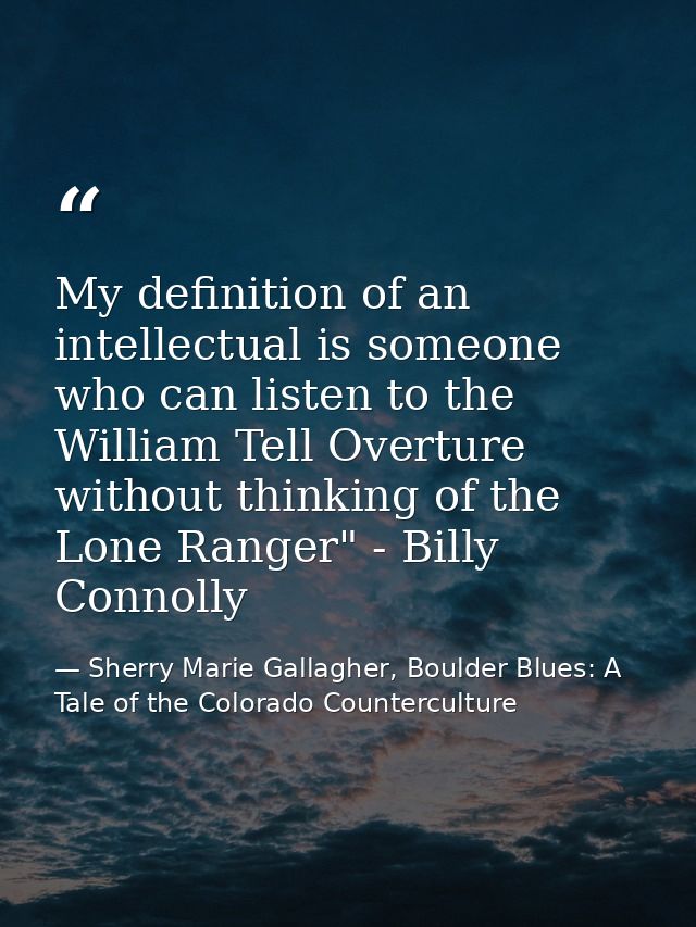My definition of an intellectual is someone who can listen to the William Tell Overture without thinking of the Lone Ran — Sherry Marie Gallagher, Boulder Blues: A Tale of the Colorado Counterculture