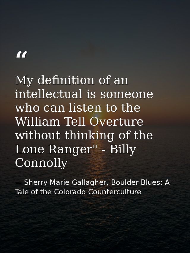 My definition of an intellectual is someone who can listen to the William Tell Overture without thinking of the Lone Ran — Sherry Marie Gallagher, Boulder Blues: A Tale of the Colorado Counterculture