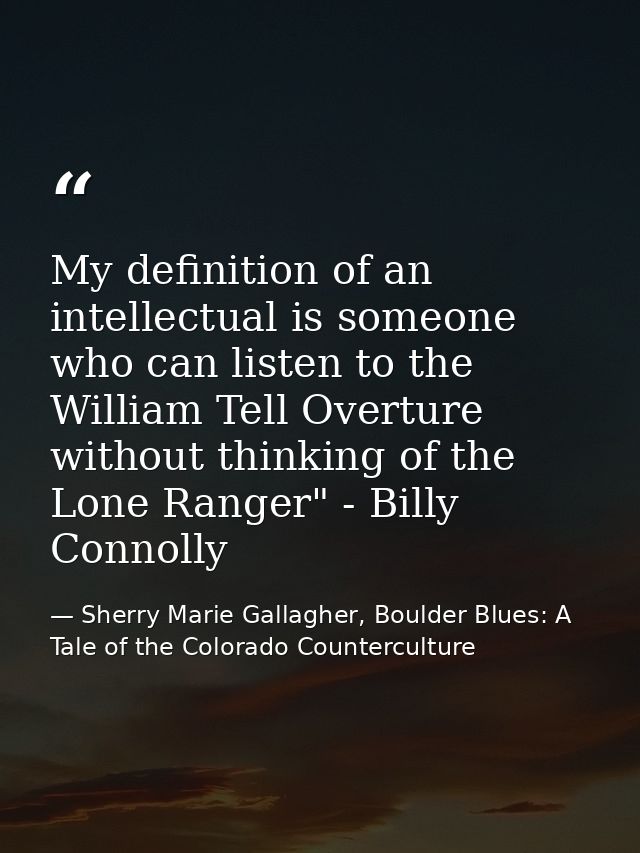 My definition of an intellectual is someone who can listen to the William Tell Overture without thinking of the Lone Ran — Sherry Marie Gallagher, Boulder Blues: A Tale of the Colorado Counterculture