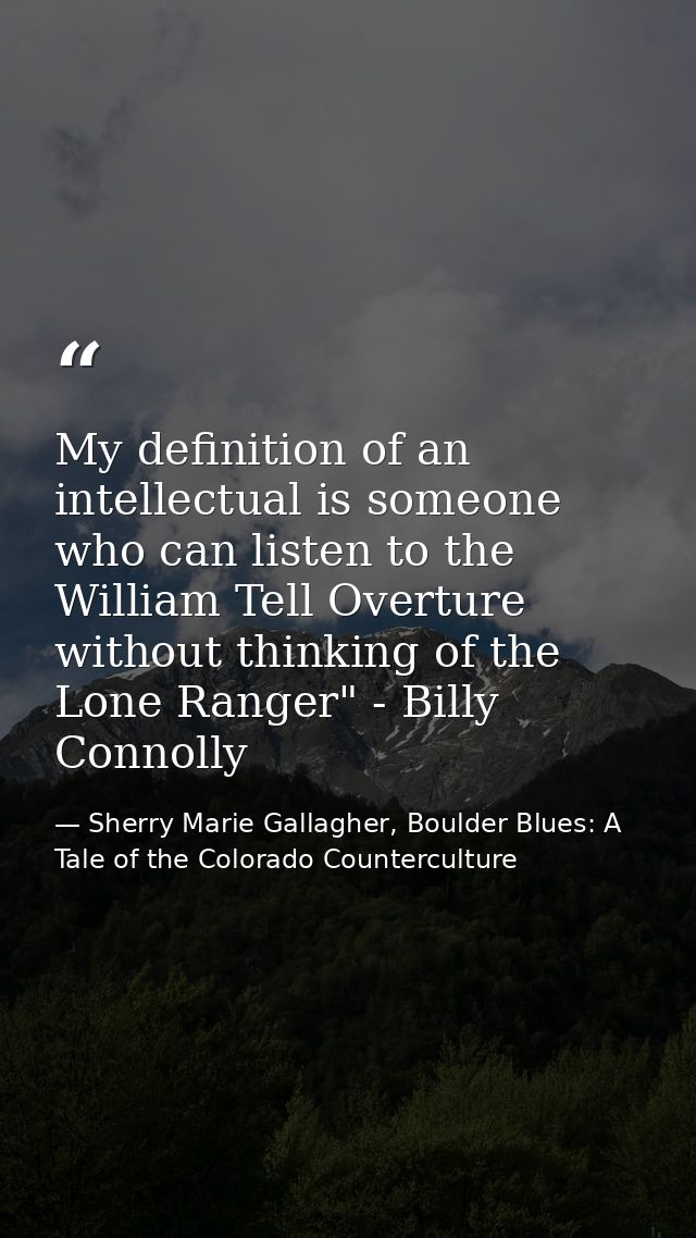 My definition of an intellectual is someone who can listen to the William Tell Overture without thinking of the Lone Ran — Sherry Marie Gallagher, Boulder Blues: A Tale of the Colorado Counterculture