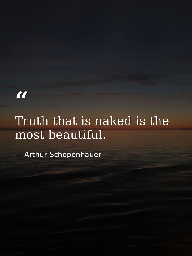 Truth that is naked is the most beautiful. — Arthur Schopenhauer