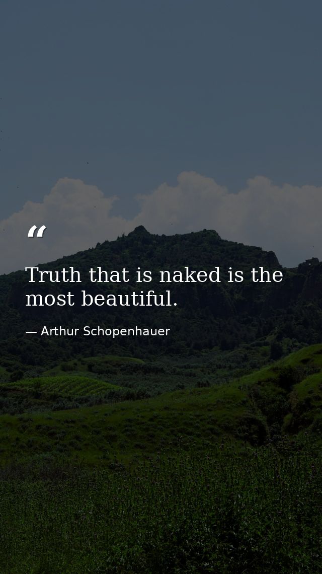 Truth that is naked is the most beautiful. — Arthur Schopenhauer