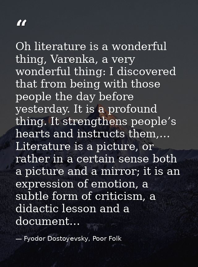 Oh literature is a wonderful thing, Varenka, a very wonderful thing: I discovered that from being with those people the  — Fyodor Dostoyevsky, Poor Folk