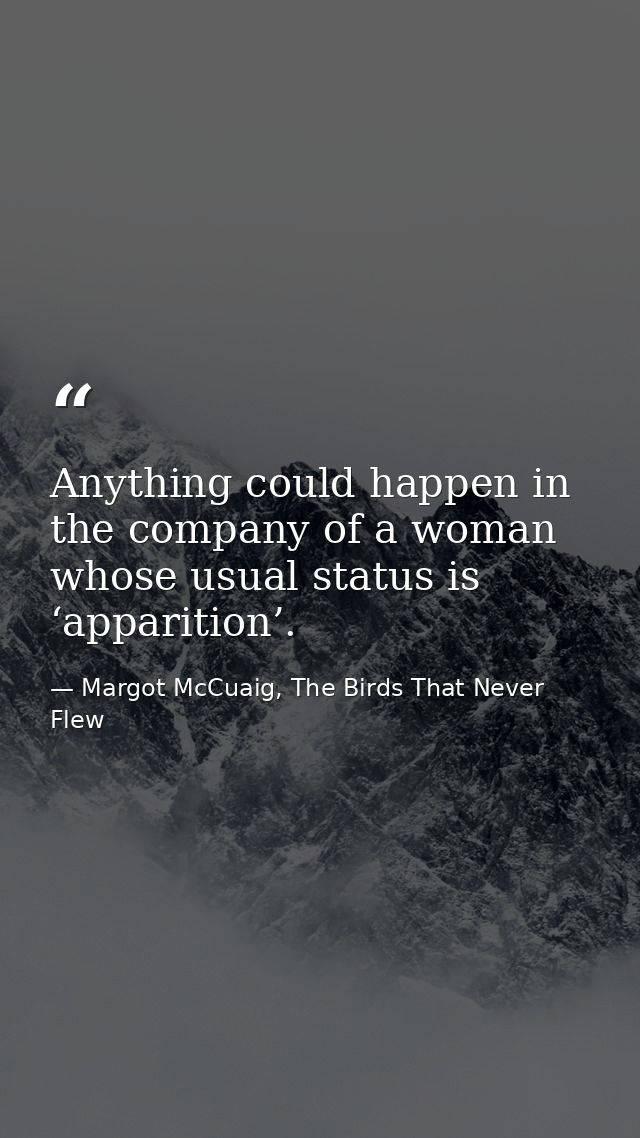 Anything could happen in the company of a woman whose usual status is ‘apparition’. — Margot McCuaig, The Birds That Never Flew