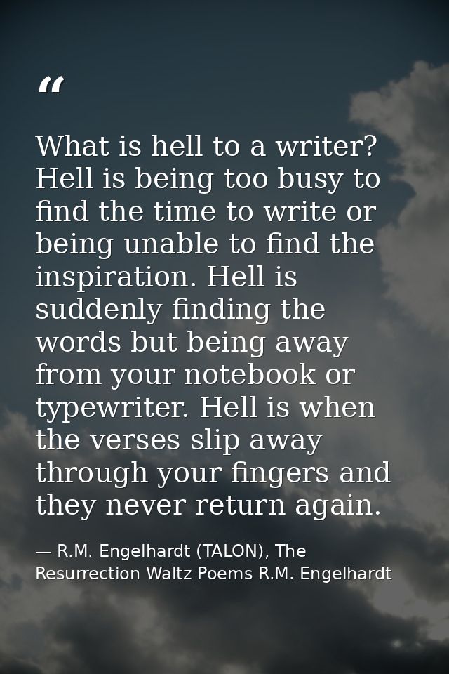 What is hell to a writer? Hell is being too busy to find the time to write or being unable to find the inspiration. Hell — R.M. Engelhardt (TALON), The Resurrection Waltz Poems R.M. Engelhardt