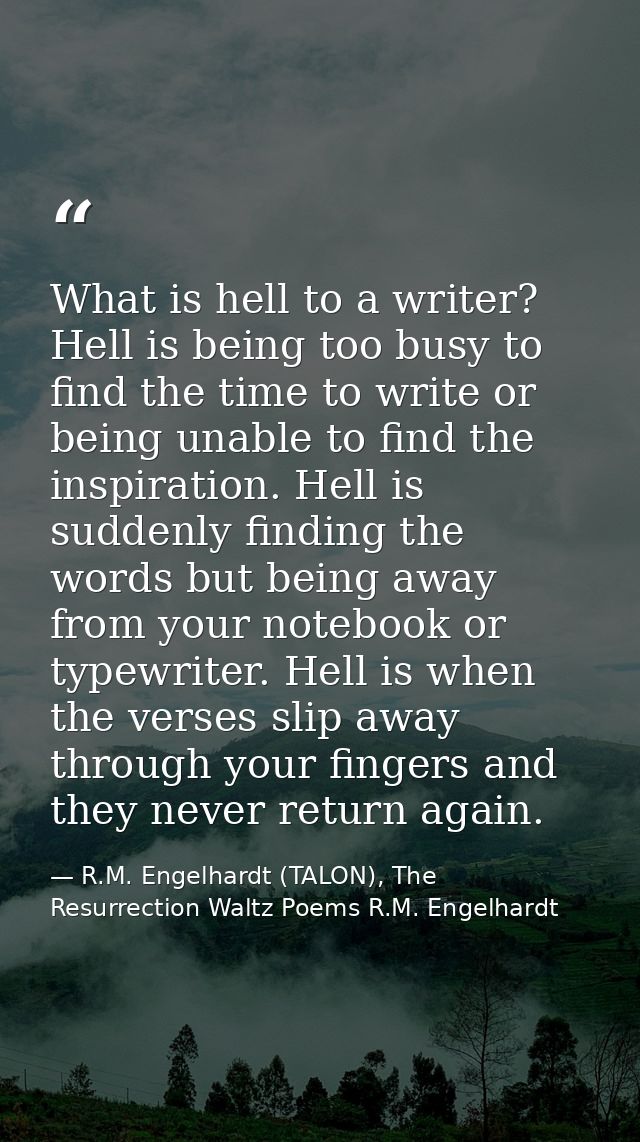 What is hell to a writer? Hell is being too busy to find the time to write or being unable to find the inspiration. Hell — R.M. Engelhardt (TALON), The Resurrection Waltz Poems R.M. Engelhardt