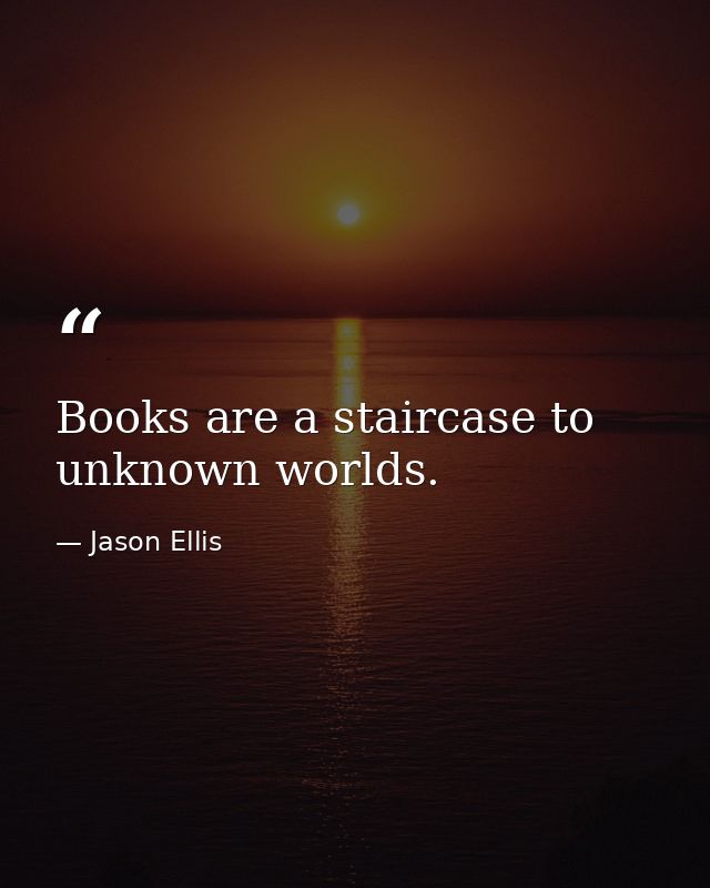 Books are a staircase to unknown worlds. — Jason Ellis