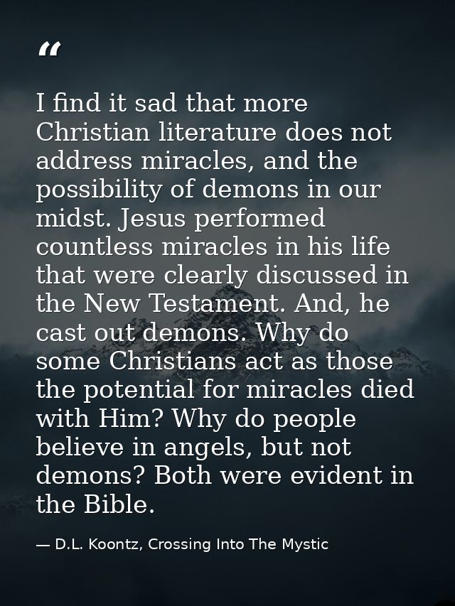 I find it sad that more Christian literature does not address miracles, and the possibility of demons in our midst. Jesu — D.L. Koontz, Crossing Into The Mystic