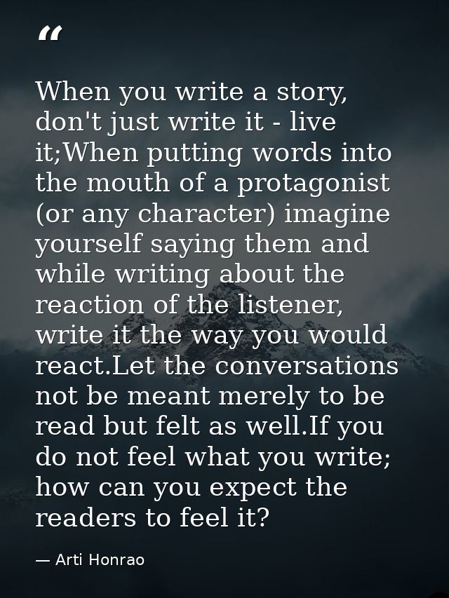 When you write a story, don't just write it - live it;When putting words into the mouth of a protagonist (or any charact — Arti Honrao