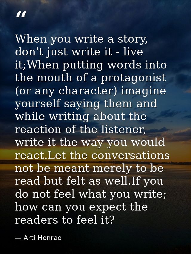 When you write a story, don't just write it - live it;When putting words into the mouth of a protagonist (or any charact — Arti Honrao
