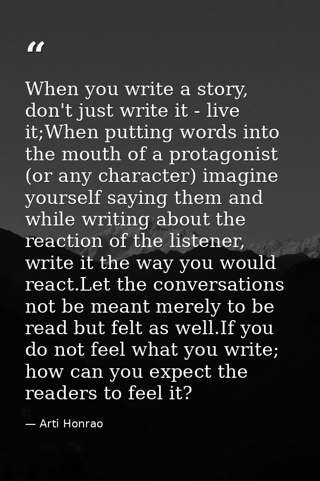 When you write a story, don't just write it - live it;When putting words into the mouth of a protagonist (or any charact — Arti Honrao