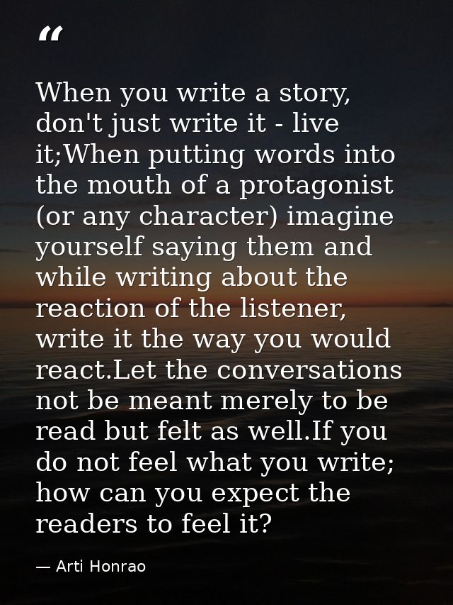 When you write a story, don't just write it - live it;When putting words into the mouth of a protagonist (or any charact — Arti Honrao