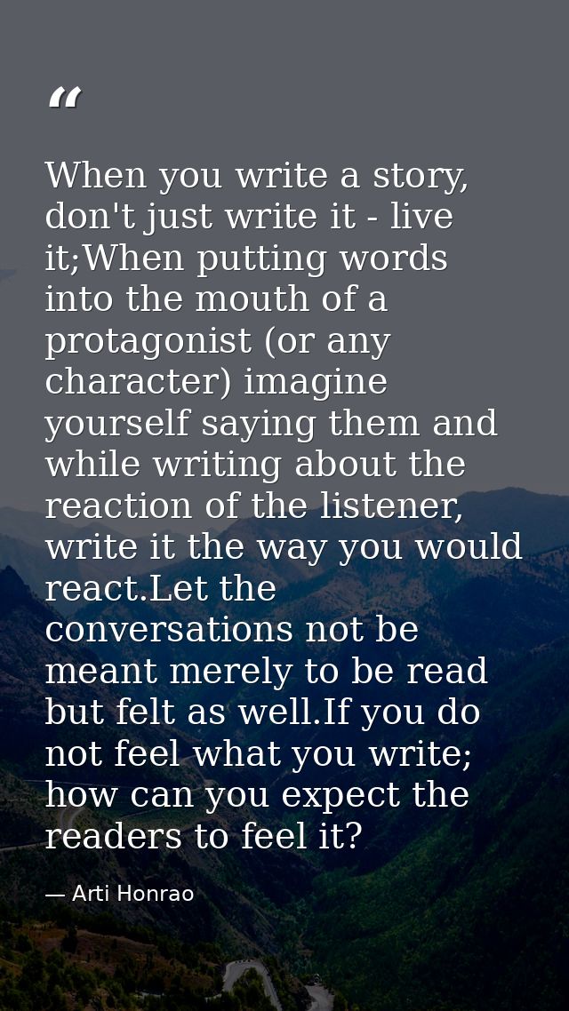 When you write a story, don't just write it - live it;When putting words into the mouth of a protagonist (or any charact — Arti Honrao