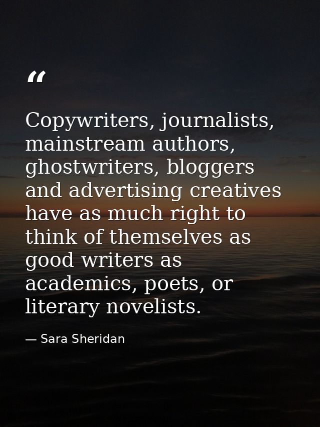 Copywriters, journalists, mainstream authors, ghostwriters, bloggers and advertising creatives have as much right to thi — Sara Sheridan