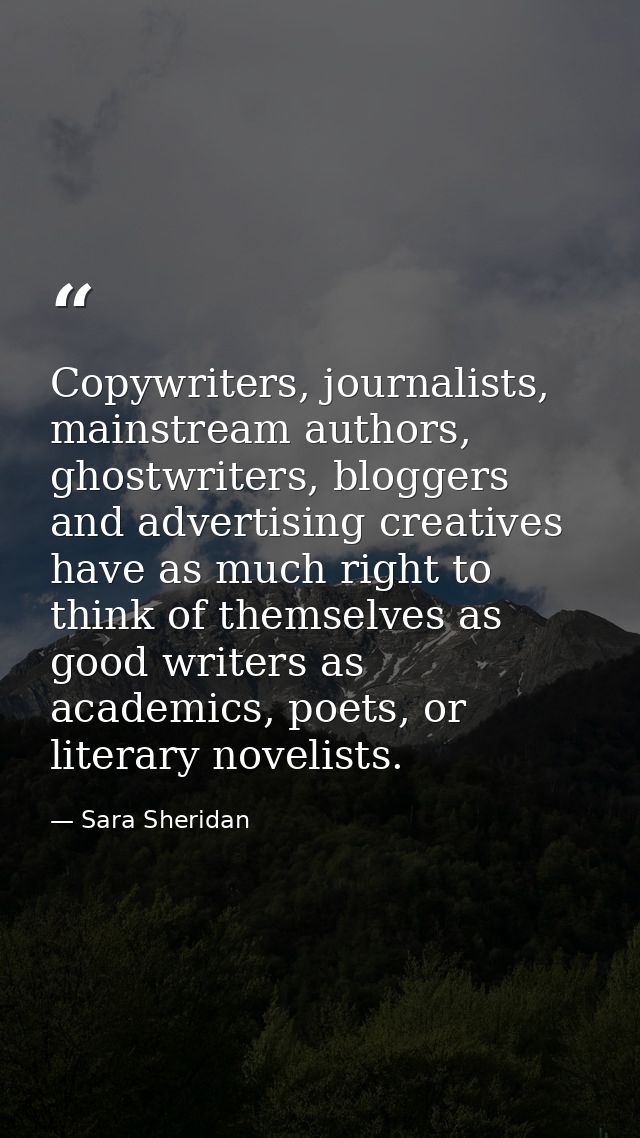 Copywriters, journalists, mainstream authors, ghostwriters, bloggers and advertising creatives have as much right to thi — Sara Sheridan
