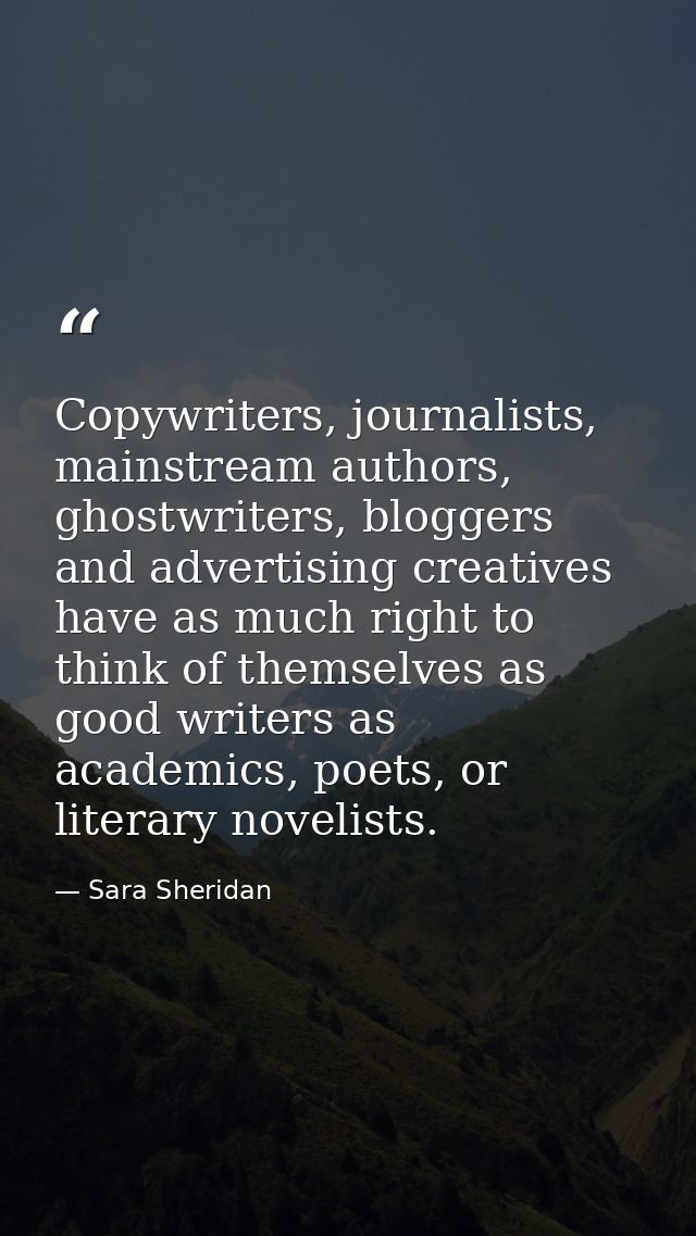 Copywriters, journalists, mainstream authors, ghostwriters, bloggers and advertising creatives have as much right to thi — Sara Sheridan