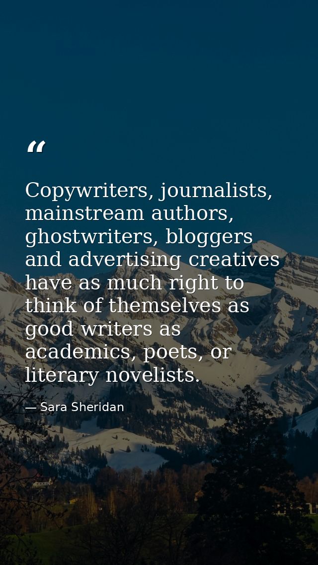 Copywriters, journalists, mainstream authors, ghostwriters, bloggers and advertising creatives have as much right to thi — Sara Sheridan