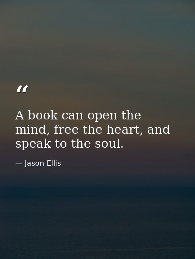 A book can open the mind, free the heart, and speak to the soul. — Jason Ellis