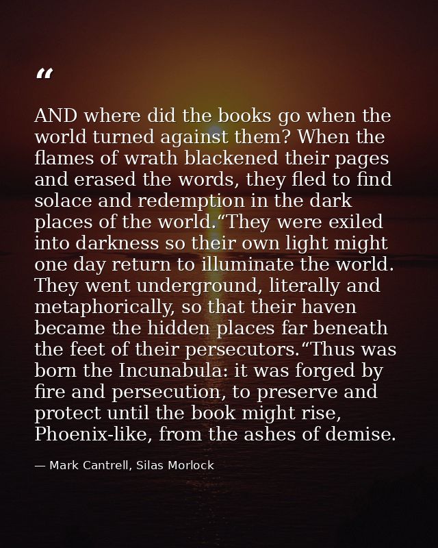 AND where did the books go when the world turned against them? When the flames of wrath blackened their pages and erased — Mark Cantrell, Silas Morlock