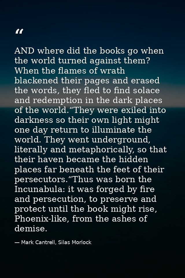 AND where did the books go when the world turned against them? When the flames of wrath blackened their pages and erased — Mark Cantrell, Silas Morlock
