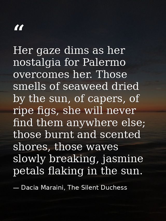Her gaze dims as her nostalgia for Palermo overcomes her. Those smells of seaweed dried by the sun, of capers, of ripe f — Dacia Maraini, The Silent Duchess