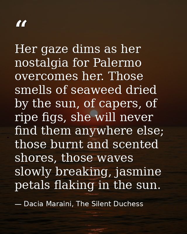Her gaze dims as her nostalgia for Palermo overcomes her. Those smells of seaweed dried by the sun, of capers, of ripe f — Dacia Maraini, The Silent Duchess