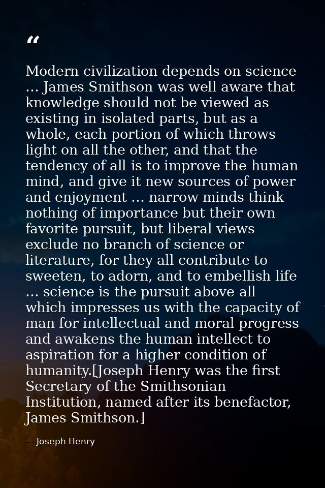 Modern civilization depends on science … James Smithson was well aware that knowledge should not be viewed as existing i — Joseph Henry