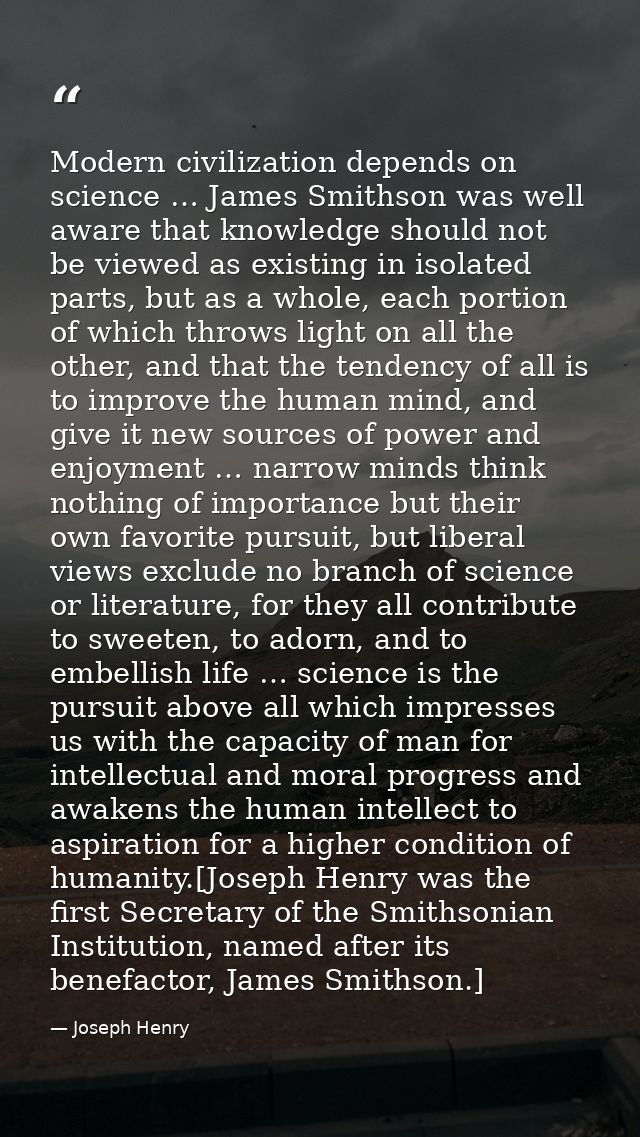 Modern civilization depends on science … James Smithson was well aware that knowledge should not be viewed as existing i — Joseph Henry