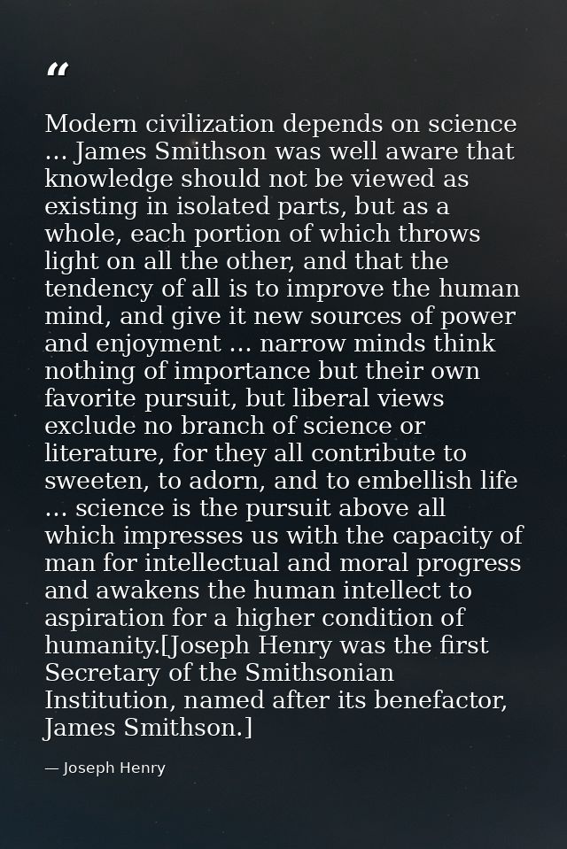 Modern civilization depends on science … James Smithson was well aware that knowledge should not be viewed as existing i — Joseph Henry