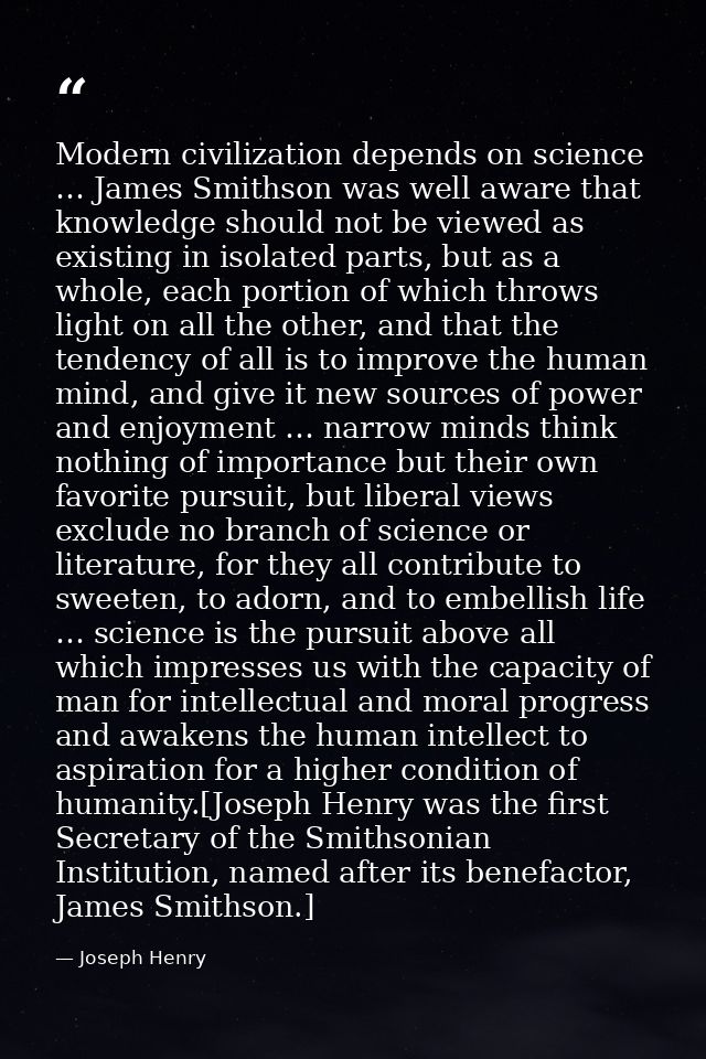 Modern civilization depends on science … James Smithson was well aware that knowledge should not be viewed as existing i — Joseph Henry