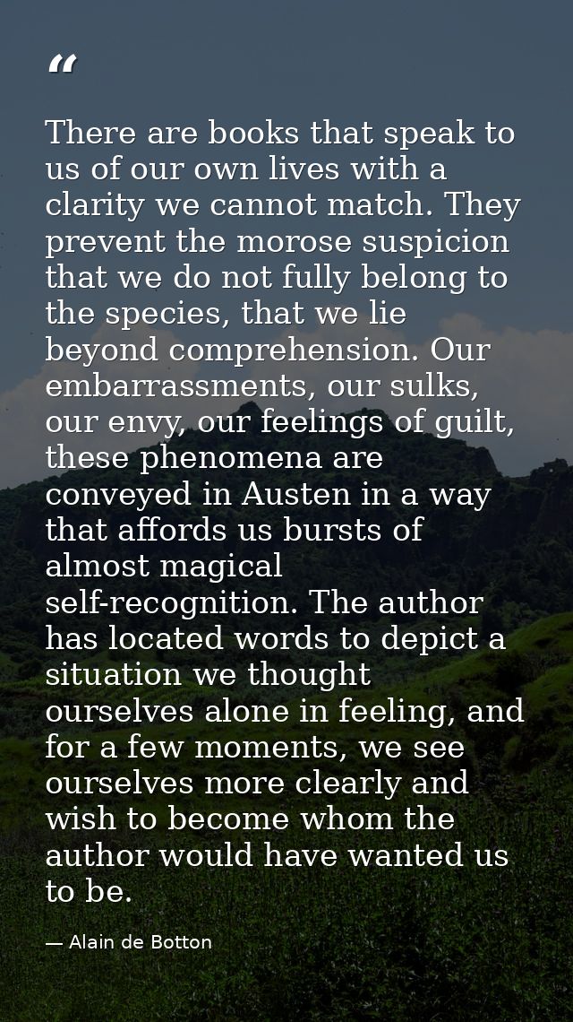 There are books that speak to us of our own lives with a clarity we cannot match. They prevent the morose suspicion that — Alain de Botton