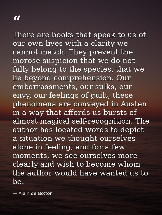 There are books that speak to us of our own lives with a clarity we cannot match. They prevent the morose suspicion that — Alain de Botton