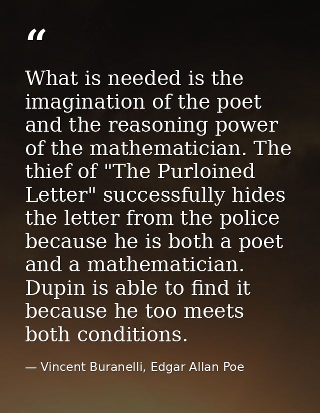 What is needed is the imagination of the poet and the reasoning power of the mathematician. The thief of "The Purloined  — Vincent Buranelli, Edgar Allan Poe