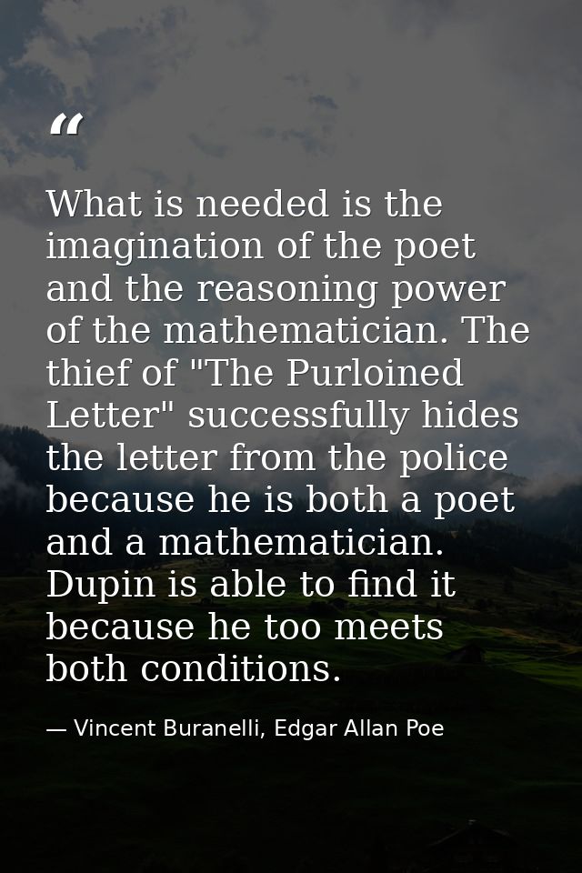 What is needed is the imagination of the poet and the reasoning power of the mathematician. The thief of "The Purloined  — Vincent Buranelli, Edgar Allan Poe