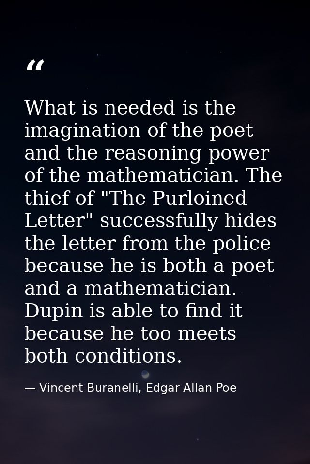 What is needed is the imagination of the poet and the reasoning power of the mathematician. The thief of "The Purloined  — Vincent Buranelli, Edgar Allan Poe