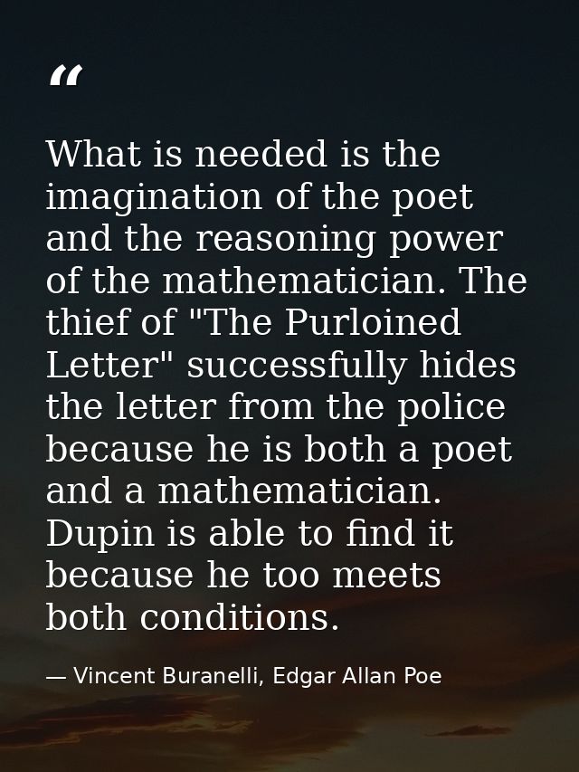 What is needed is the imagination of the poet and the reasoning power of the mathematician. The thief of "The Purloined  — Vincent Buranelli, Edgar Allan Poe