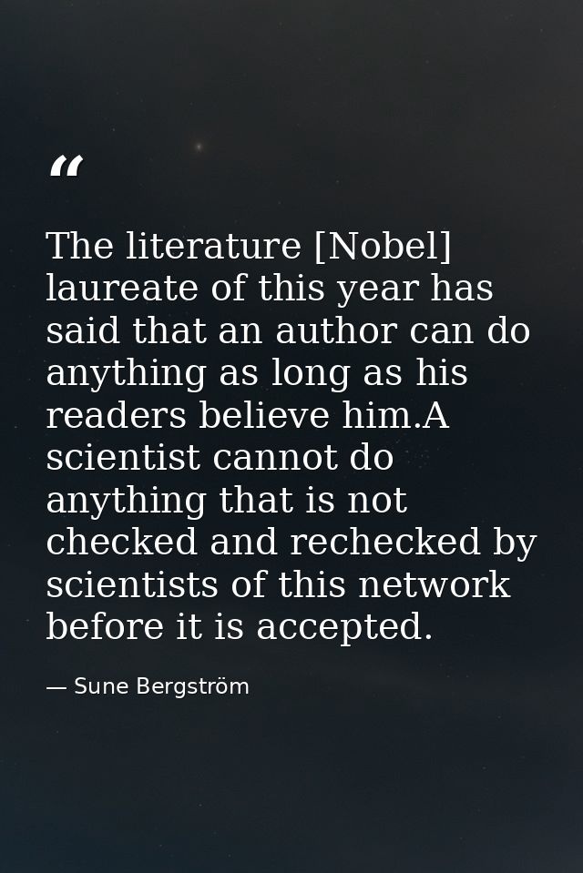 The literature [Nobel] laureate of this year has said that an author can do anything as long as his readers believe him. — Sune Bergström