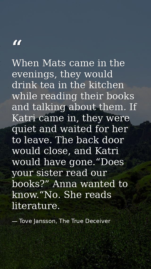 When Mats came in the evenings, they would drink tea in the kitchen while reading their books and talking about them. If — Tove Jansson, The True Deceiver