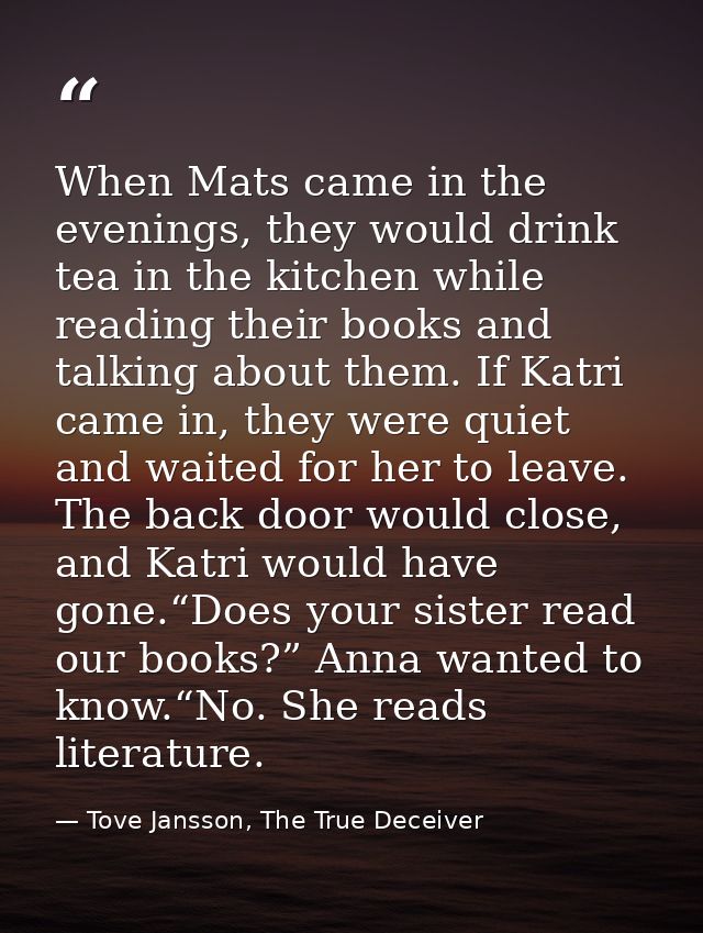 When Mats came in the evenings, they would drink tea in the kitchen while reading their books and talking about them. If — Tove Jansson, The True Deceiver
