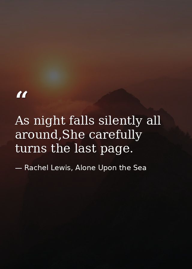 As night falls silently all around,She carefully turns the last page. — Rachel Lewis, Alone Upon the Sea
