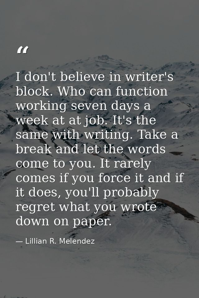 I don't believe in writer's block. Who can function working seven days a week at at job. It's the same with writing. Tak — Lillian R. Melendez