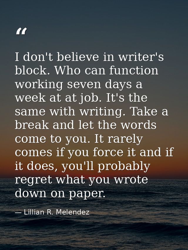 I don't believe in writer's block. Who can function working seven days a week at at job. It's the same with writing. Tak — Lillian R. Melendez